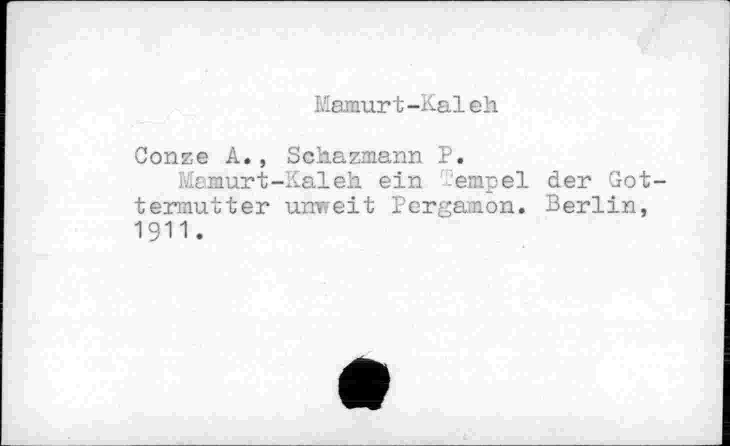 ﻿Mamurt-Kaleh.
Conze A., Schazmann P.
Mamurt-Kaleh. ein empel der Got-termutter unweit Pergamon. Berlin, 1911.